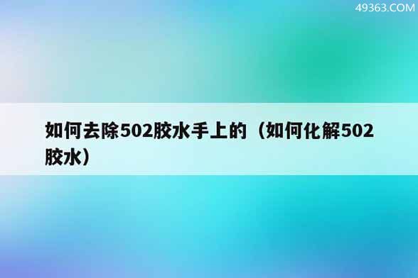 如何去除502胶水手上的（如何化解502胶水）